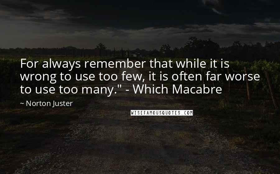Norton Juster Quotes: For always remember that while it is wrong to use too few, it is often far worse to use too many." - Which Macabre