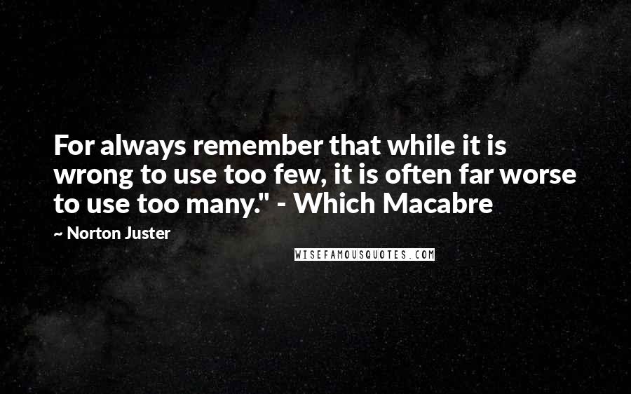 Norton Juster Quotes: For always remember that while it is wrong to use too few, it is often far worse to use too many." - Which Macabre