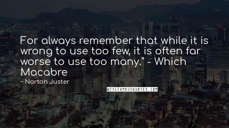 Norton Juster Quotes: For always remember that while it is wrong to use too few, it is often far worse to use too many." - Which Macabre