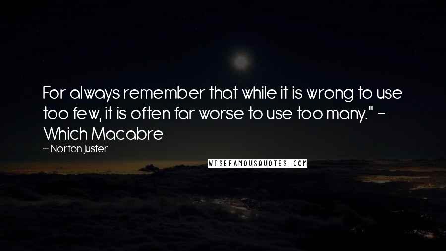 Norton Juster Quotes: For always remember that while it is wrong to use too few, it is often far worse to use too many." - Which Macabre