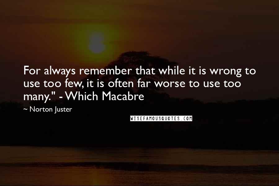 Norton Juster Quotes: For always remember that while it is wrong to use too few, it is often far worse to use too many." - Which Macabre
