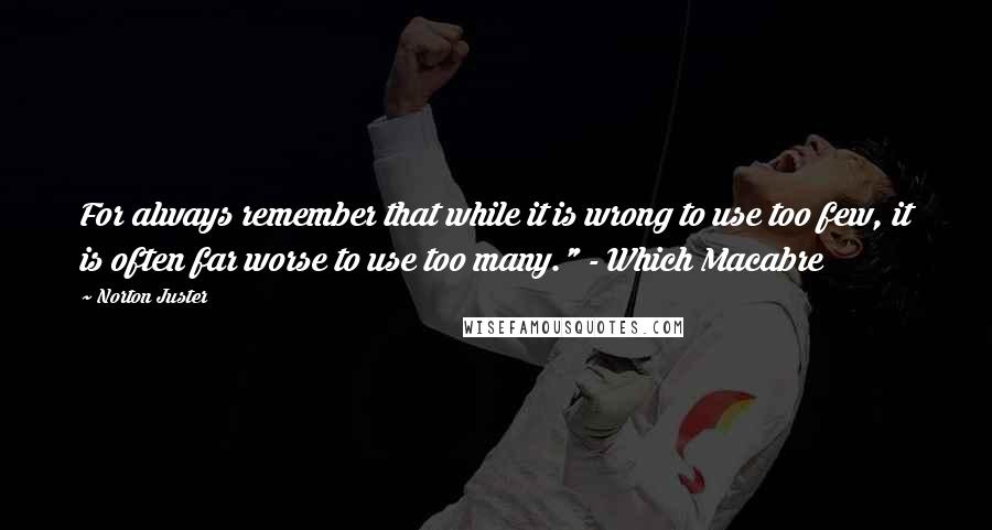 Norton Juster Quotes: For always remember that while it is wrong to use too few, it is often far worse to use too many." - Which Macabre