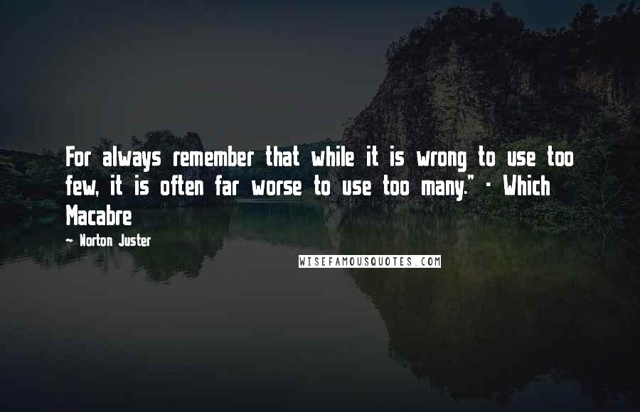 Norton Juster Quotes: For always remember that while it is wrong to use too few, it is often far worse to use too many." - Which Macabre