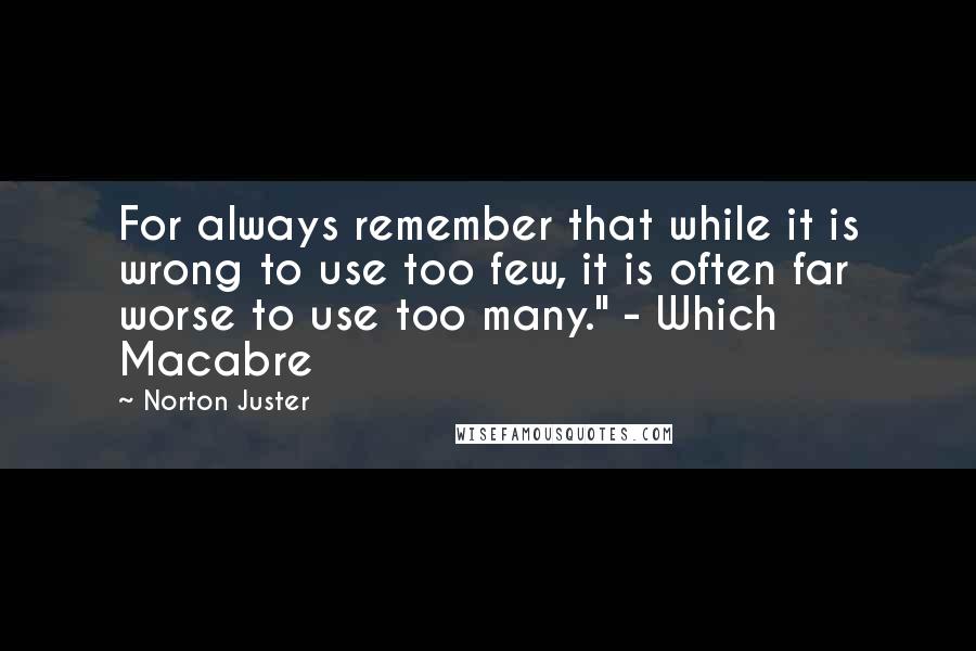 Norton Juster Quotes: For always remember that while it is wrong to use too few, it is often far worse to use too many." - Which Macabre