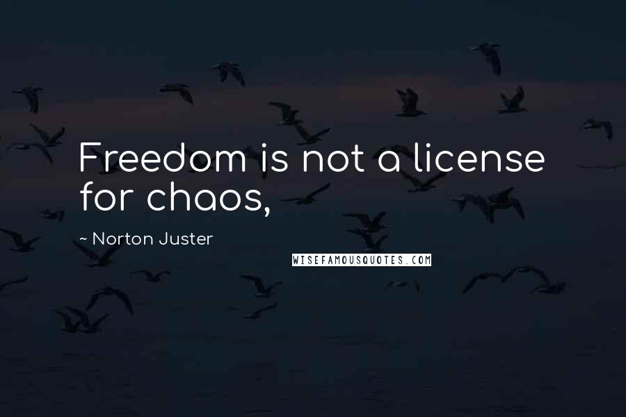 Norton Juster Quotes: Freedom is not a license for chaos,