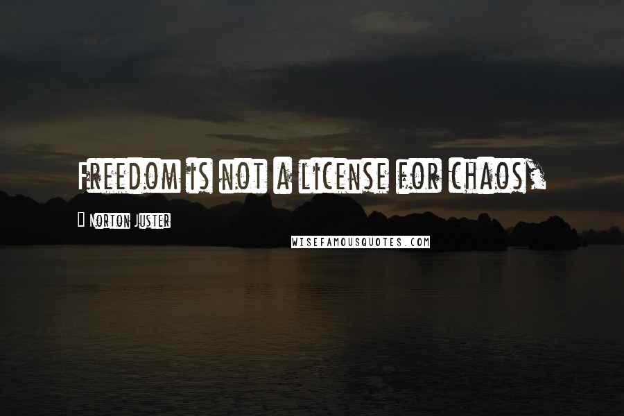 Norton Juster Quotes: Freedom is not a license for chaos,