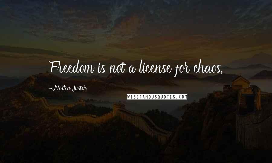 Norton Juster Quotes: Freedom is not a license for chaos,