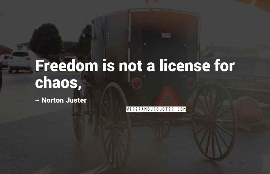 Norton Juster Quotes: Freedom is not a license for chaos,