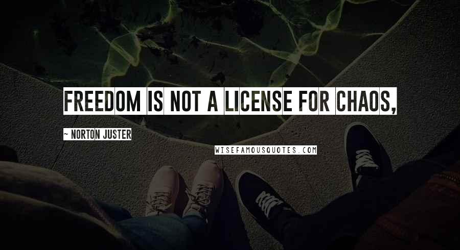 Norton Juster Quotes: Freedom is not a license for chaos,