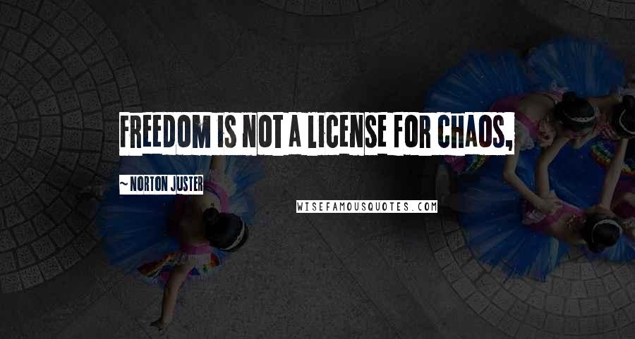 Norton Juster Quotes: Freedom is not a license for chaos,