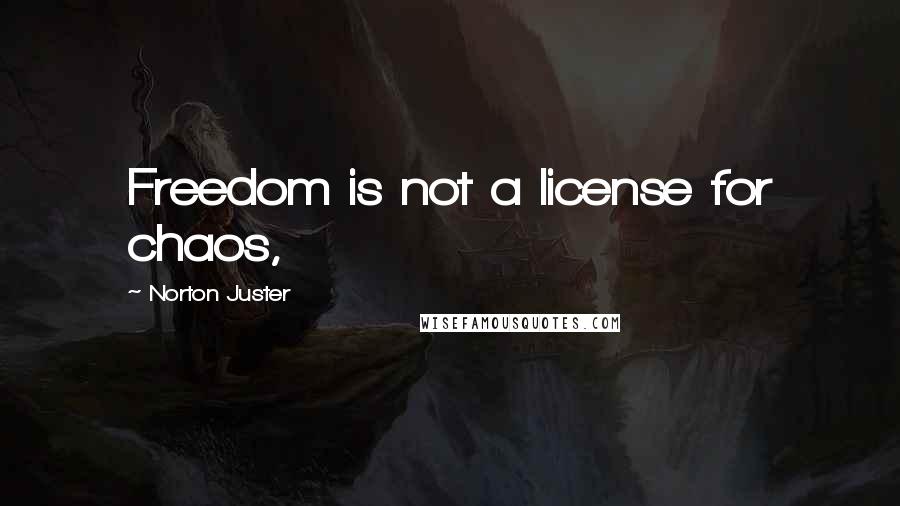 Norton Juster Quotes: Freedom is not a license for chaos,