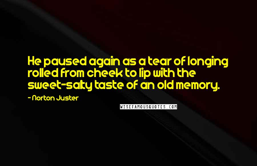 Norton Juster Quotes: He paused again as a tear of longing rolled from cheek to lip with the sweet-salty taste of an old memory.