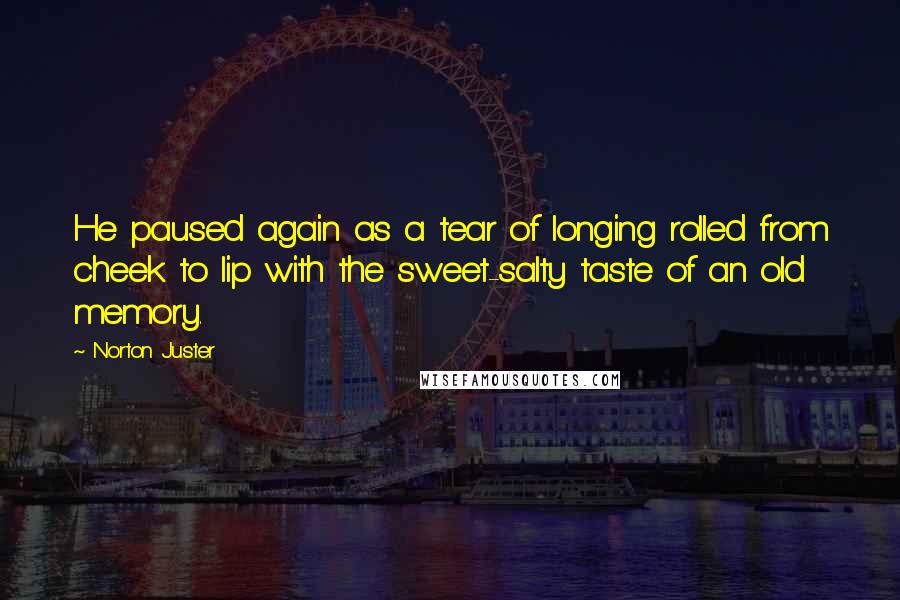 Norton Juster Quotes: He paused again as a tear of longing rolled from cheek to lip with the sweet-salty taste of an old memory.