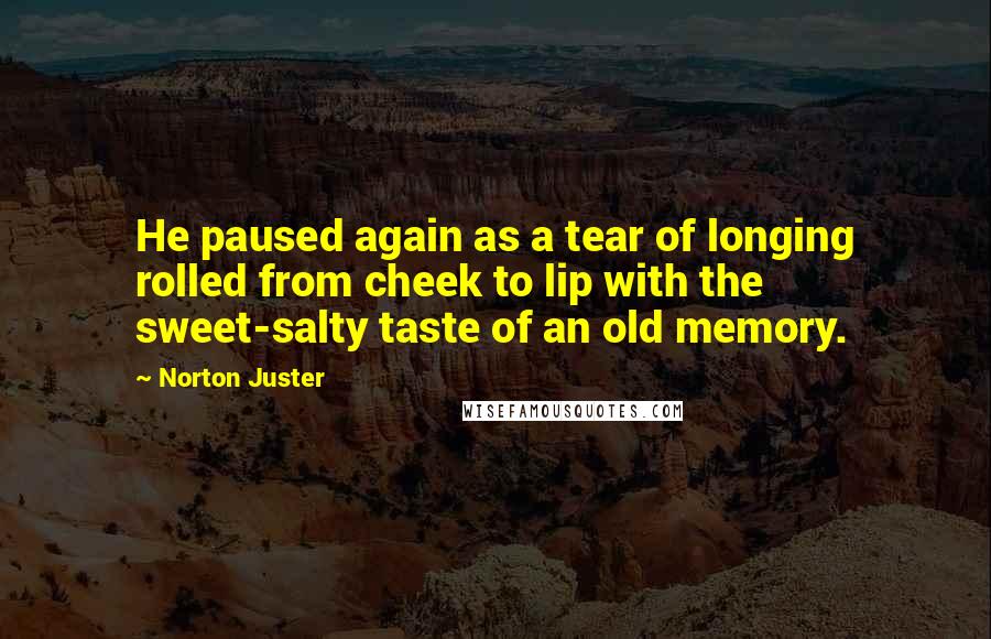 Norton Juster Quotes: He paused again as a tear of longing rolled from cheek to lip with the sweet-salty taste of an old memory.