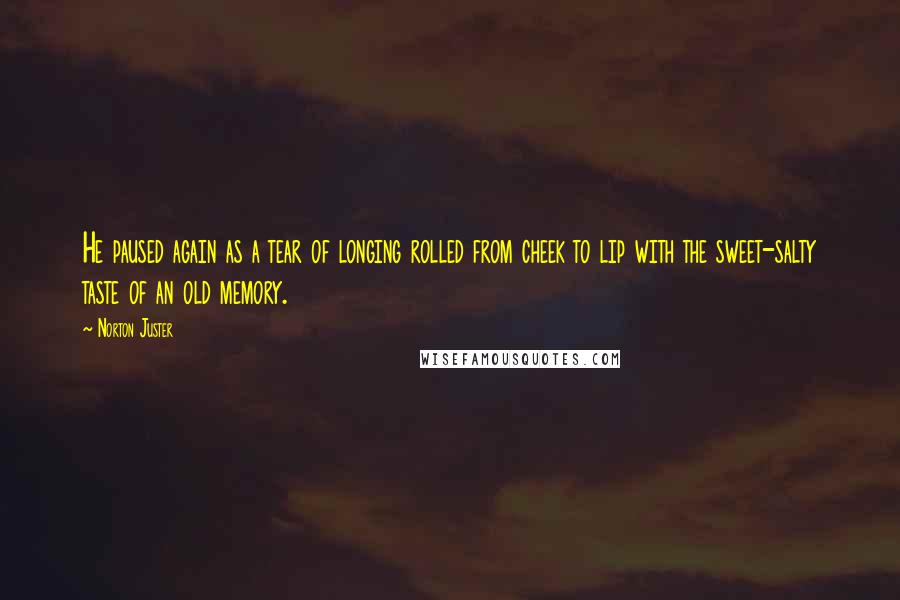 Norton Juster Quotes: He paused again as a tear of longing rolled from cheek to lip with the sweet-salty taste of an old memory.