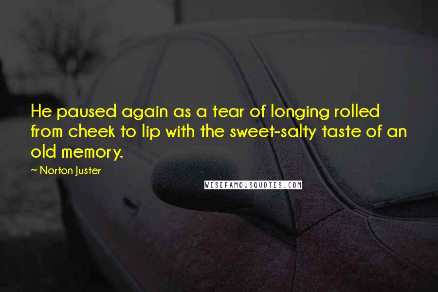 Norton Juster Quotes: He paused again as a tear of longing rolled from cheek to lip with the sweet-salty taste of an old memory.