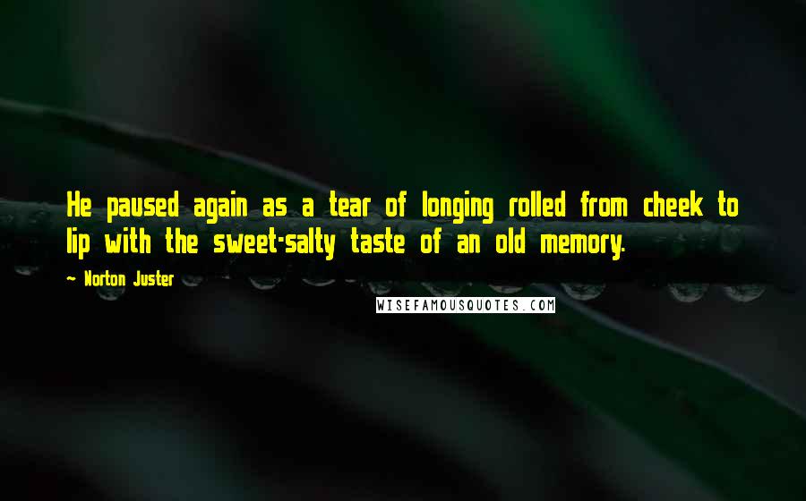 Norton Juster Quotes: He paused again as a tear of longing rolled from cheek to lip with the sweet-salty taste of an old memory.