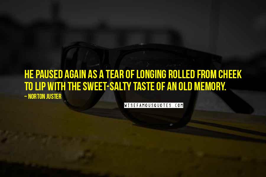 Norton Juster Quotes: He paused again as a tear of longing rolled from cheek to lip with the sweet-salty taste of an old memory.