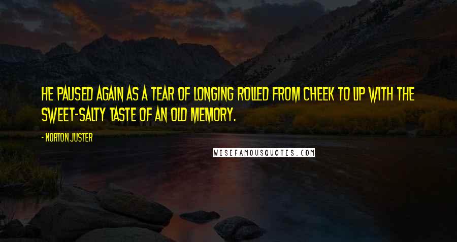 Norton Juster Quotes: He paused again as a tear of longing rolled from cheek to lip with the sweet-salty taste of an old memory.