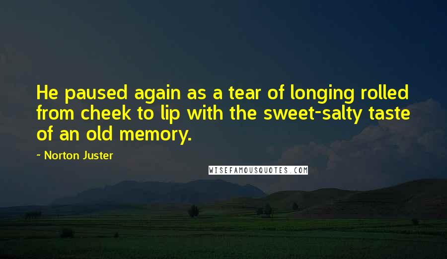 Norton Juster Quotes: He paused again as a tear of longing rolled from cheek to lip with the sweet-salty taste of an old memory.