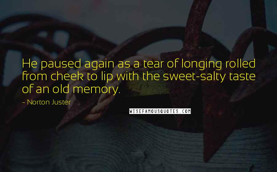 Norton Juster Quotes: He paused again as a tear of longing rolled from cheek to lip with the sweet-salty taste of an old memory.