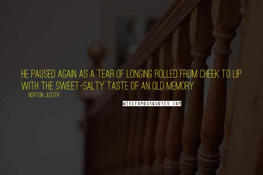 Norton Juster Quotes: He paused again as a tear of longing rolled from cheek to lip with the sweet-salty taste of an old memory.