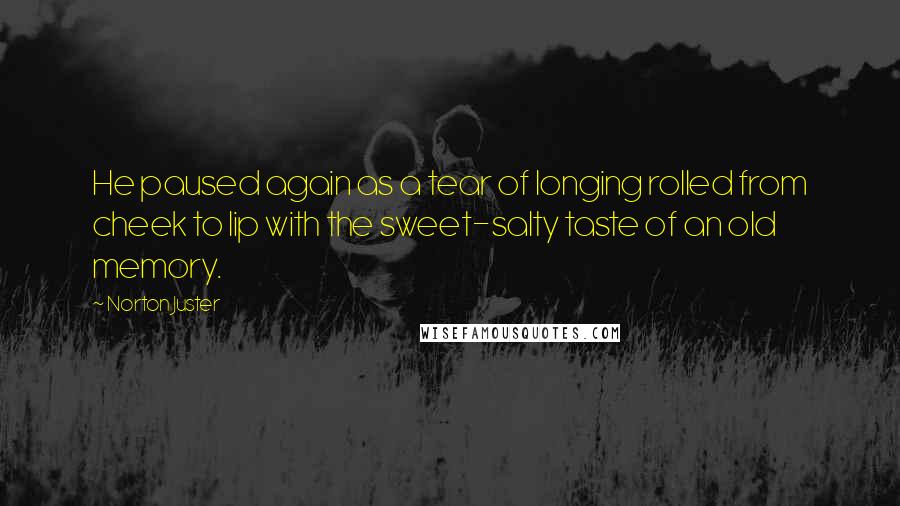 Norton Juster Quotes: He paused again as a tear of longing rolled from cheek to lip with the sweet-salty taste of an old memory.