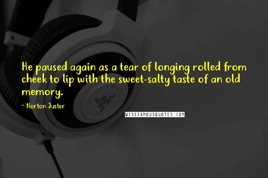 Norton Juster Quotes: He paused again as a tear of longing rolled from cheek to lip with the sweet-salty taste of an old memory.