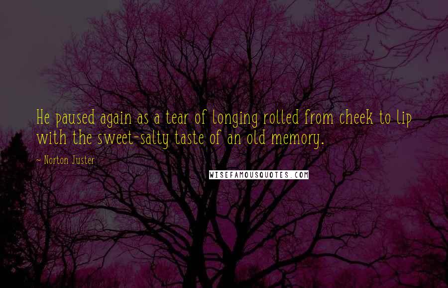 Norton Juster Quotes: He paused again as a tear of longing rolled from cheek to lip with the sweet-salty taste of an old memory.