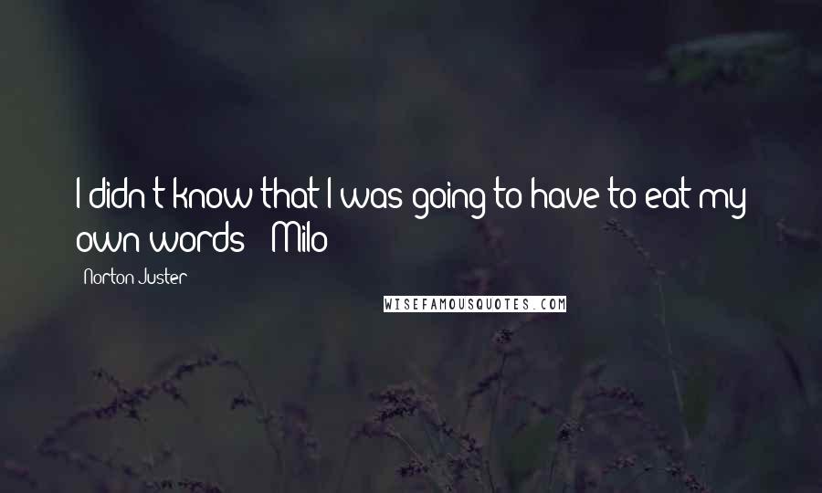 Norton Juster Quotes: I didn't know that I was going to have to eat my own words:- Milo