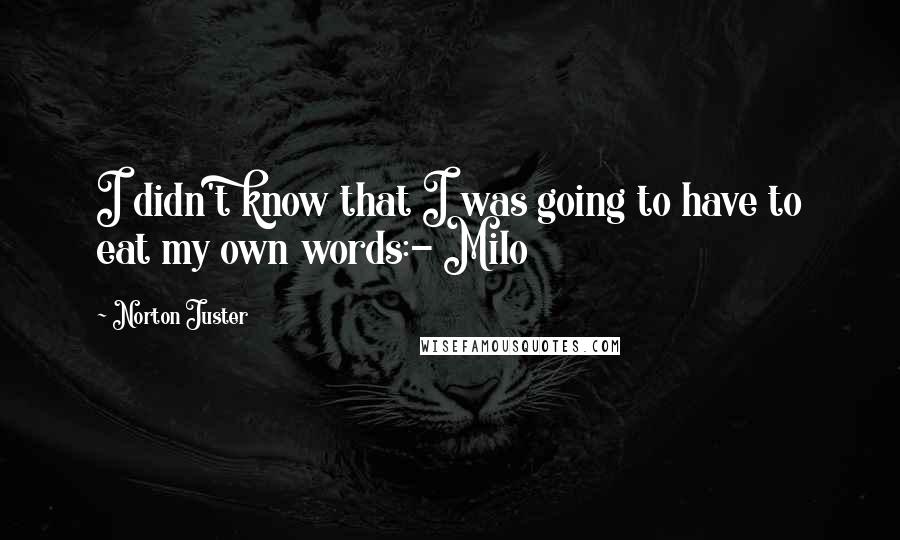 Norton Juster Quotes: I didn't know that I was going to have to eat my own words:- Milo