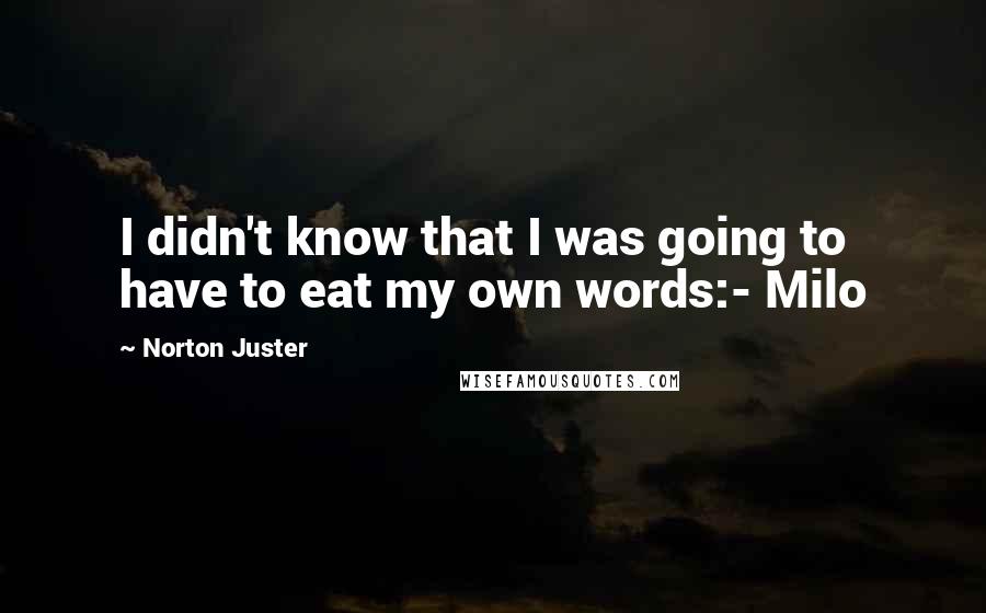 Norton Juster Quotes: I didn't know that I was going to have to eat my own words:- Milo