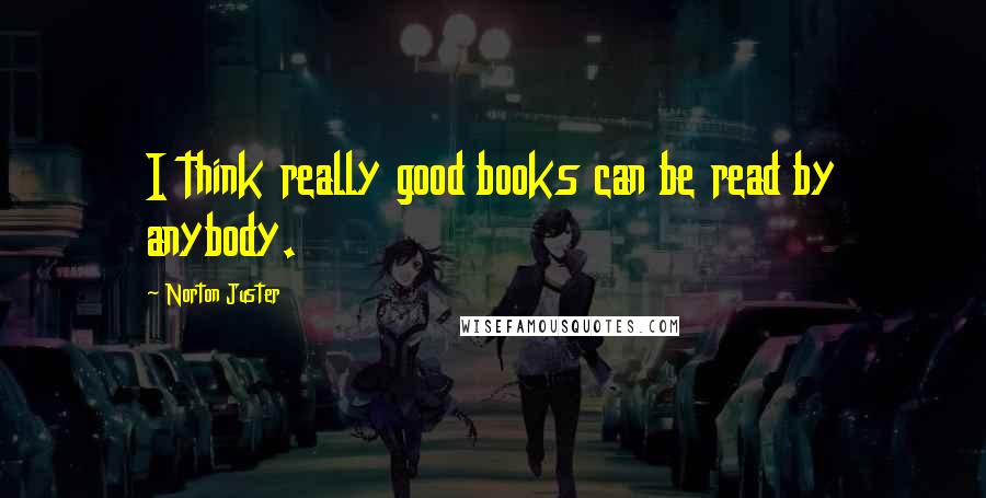 Norton Juster Quotes: I think really good books can be read by anybody.