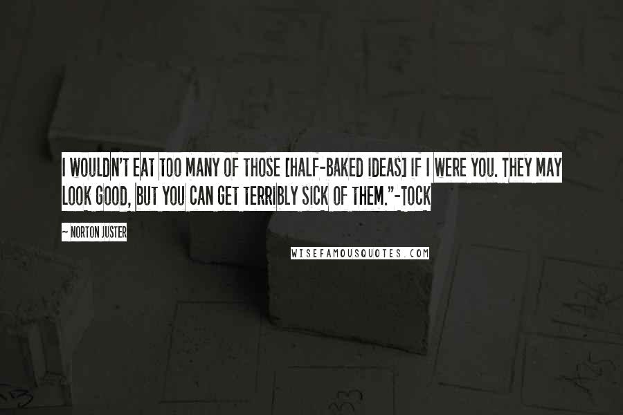 Norton Juster Quotes: I wouldn't eat too many of those [half-baked ideas] if I were you. They may look good, but you can get terribly sick of them."-Tock