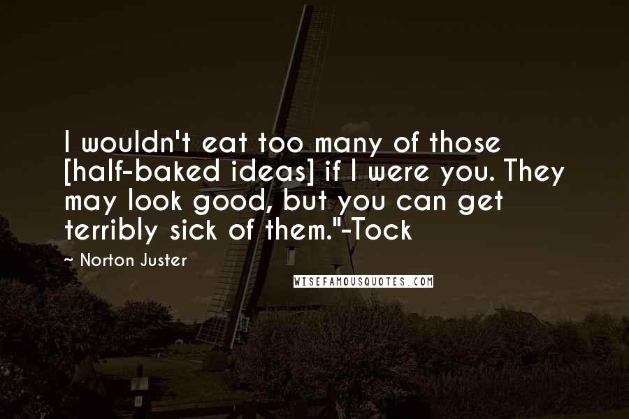 Norton Juster Quotes: I wouldn't eat too many of those [half-baked ideas] if I were you. They may look good, but you can get terribly sick of them."-Tock