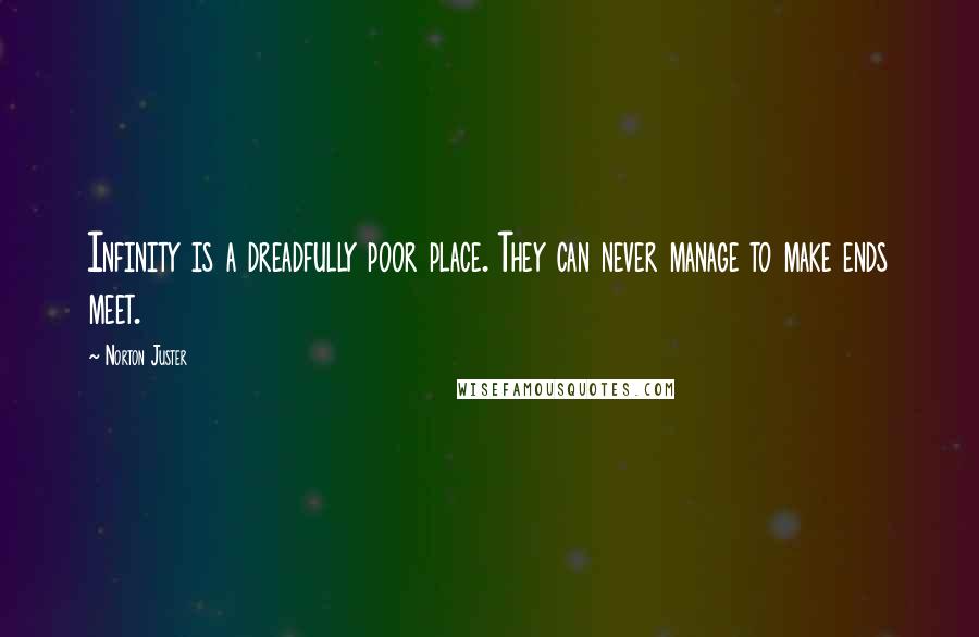 Norton Juster Quotes: Infinity is a dreadfully poor place. They can never manage to make ends meet.