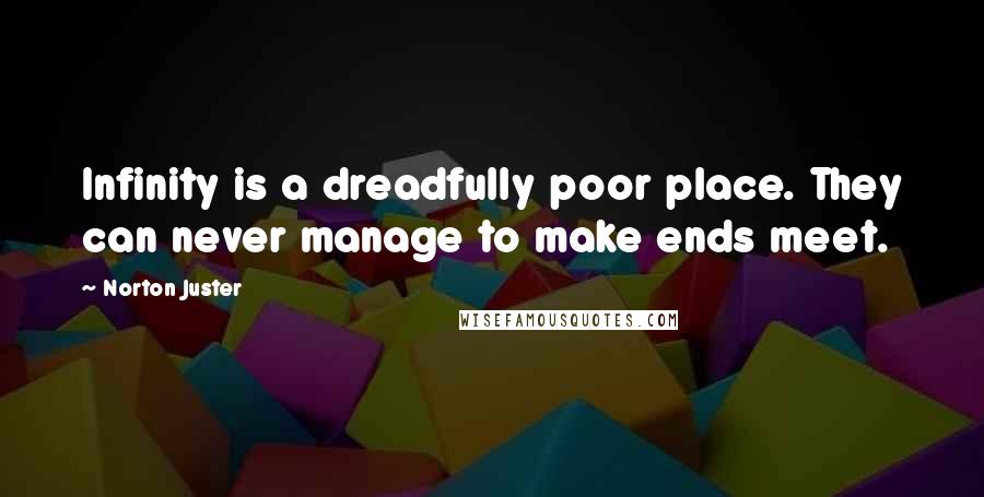 Norton Juster Quotes: Infinity is a dreadfully poor place. They can never manage to make ends meet.