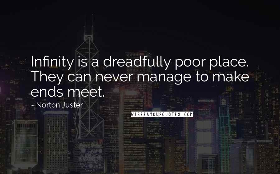 Norton Juster Quotes: Infinity is a dreadfully poor place. They can never manage to make ends meet.