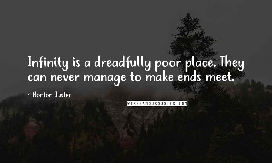 Norton Juster Quotes: Infinity is a dreadfully poor place. They can never manage to make ends meet.