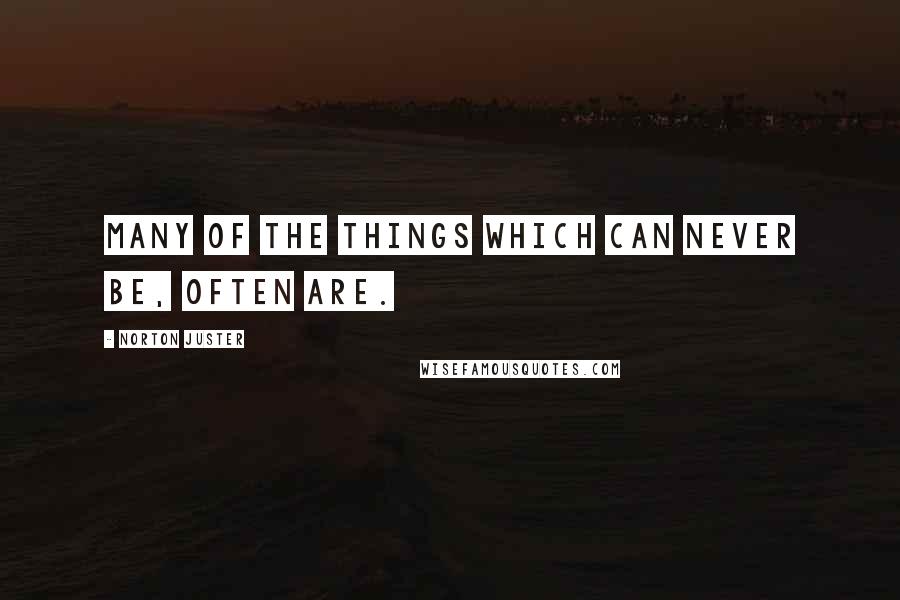 Norton Juster Quotes: Many of the things which can never be, often are.