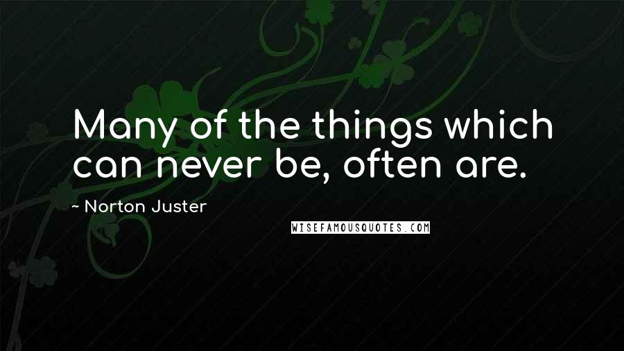 Norton Juster Quotes: Many of the things which can never be, often are.