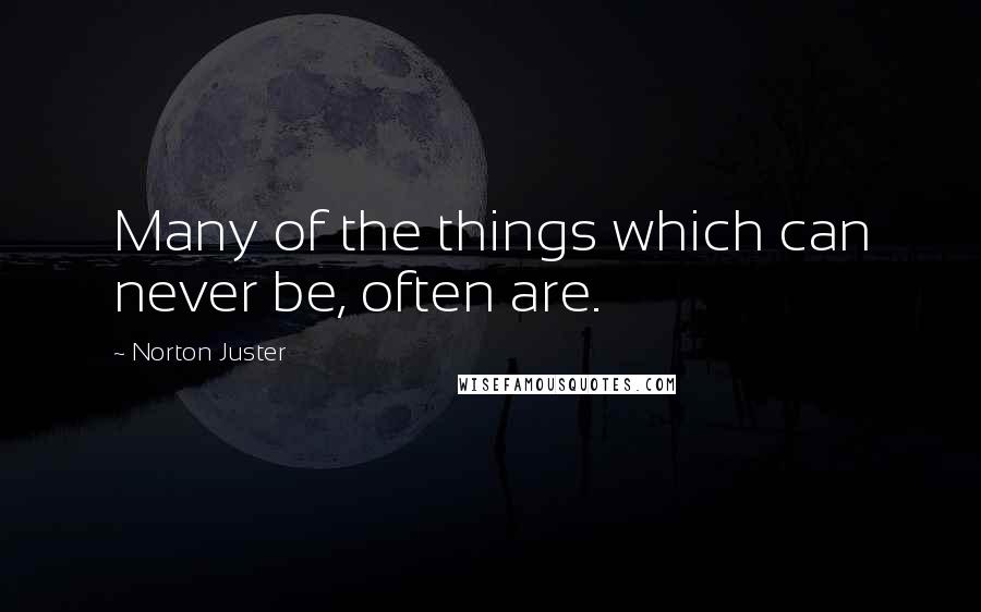 Norton Juster Quotes: Many of the things which can never be, often are.