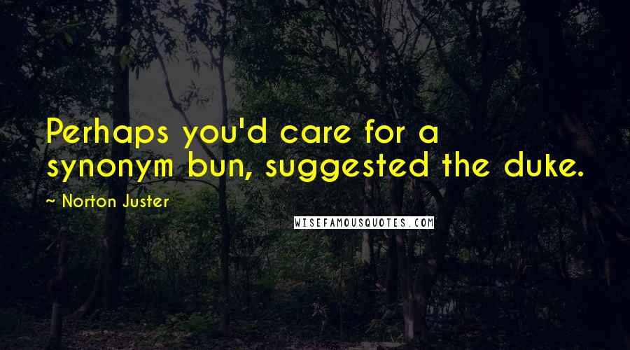 Norton Juster Quotes: Perhaps you'd care for a synonym bun, suggested the duke.
