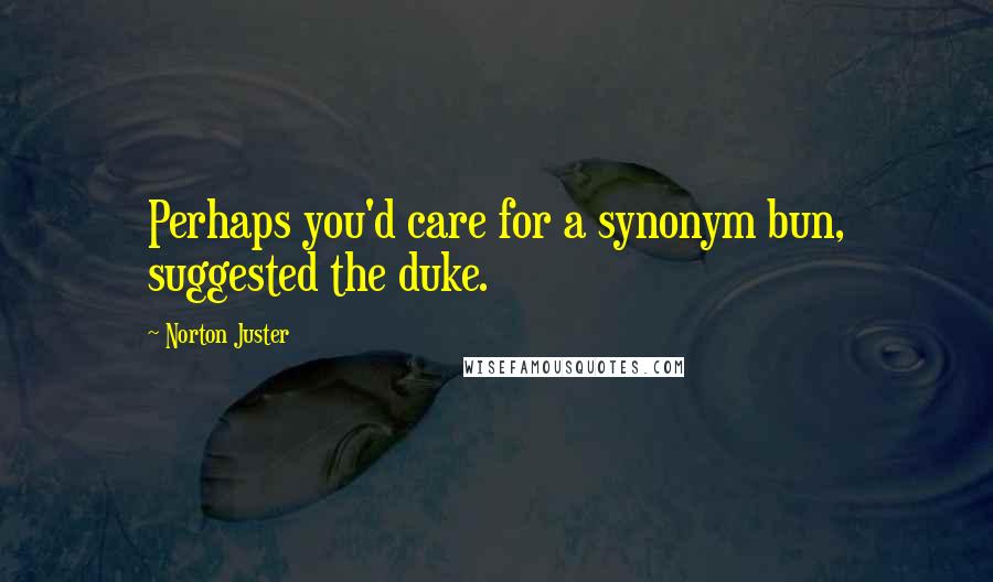 Norton Juster Quotes: Perhaps you'd care for a synonym bun, suggested the duke.