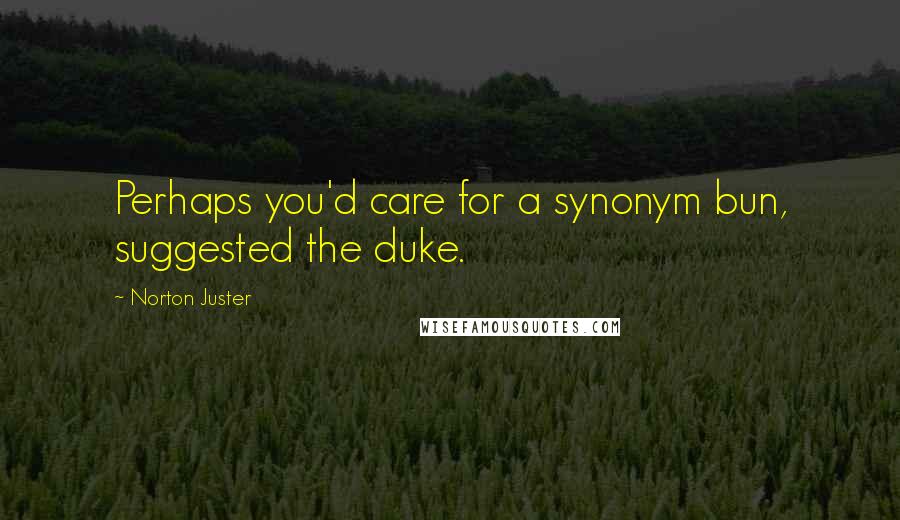 Norton Juster Quotes: Perhaps you'd care for a synonym bun, suggested the duke.