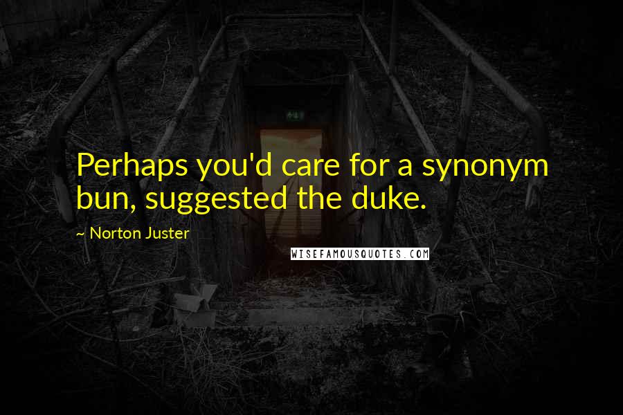 Norton Juster Quotes: Perhaps you'd care for a synonym bun, suggested the duke.