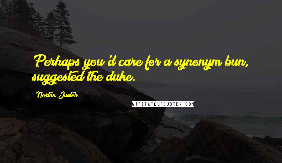 Norton Juster Quotes: Perhaps you'd care for a synonym bun, suggested the duke.