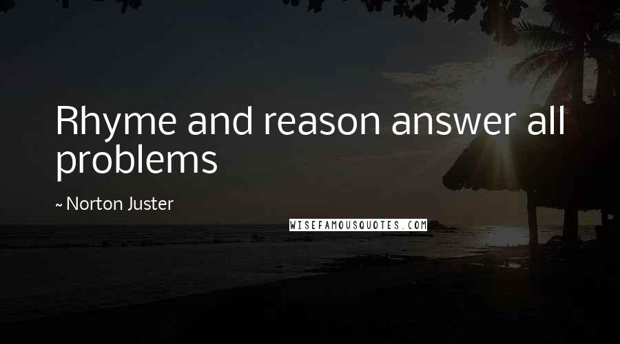 Norton Juster Quotes: Rhyme and reason answer all problems