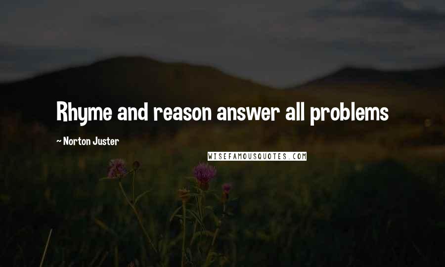 Norton Juster Quotes: Rhyme and reason answer all problems