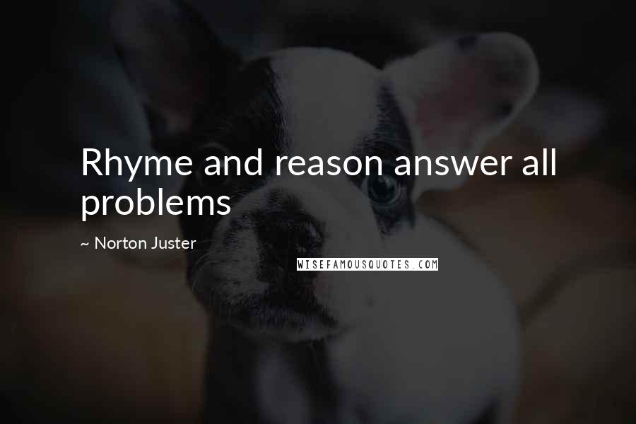 Norton Juster Quotes: Rhyme and reason answer all problems